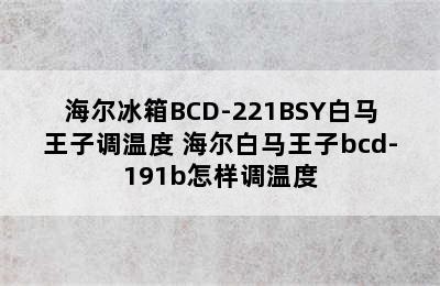 海尔冰箱BCD-221BSY白马王子调温度 海尔白马王子bcd-191b怎样调温度